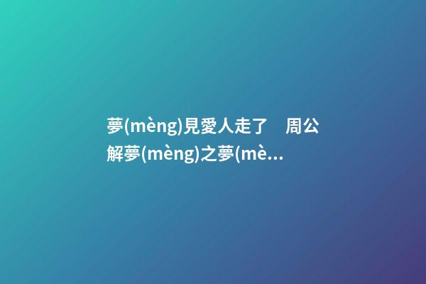夢(mèng)見愛人走了　周公解夢(mèng)之夢(mèng)到愛人走了